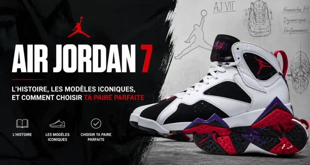 Air Jordan 7 : Histoire, Modèles Emblématiques et Comment Choisir Ta Paire Parfaite